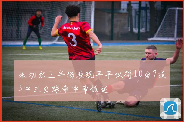 米切尔上半场表现平平仅得10分7投3中三分球命中率低迷