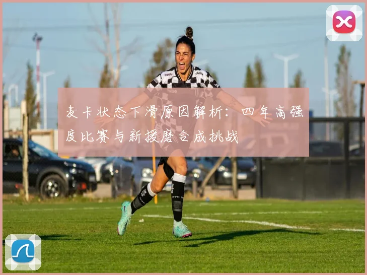 麦卡状态下滑原因解析：四年高强度比赛与新援磨合成挑战