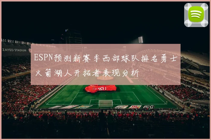 ESPN预测新赛季西部球队排名勇士火箭湖人开拓者表现分析