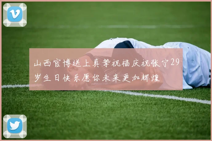 山西官博送上真挚祝福庆祝张宁29岁生日快乐愿你未来更加辉煌