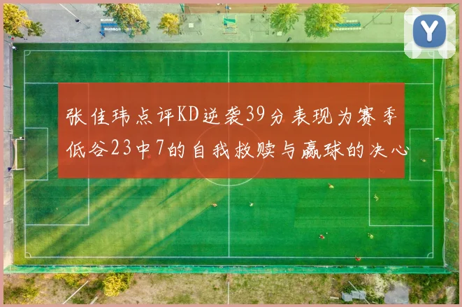 张佳玮点评KD逆袭39分表现为赛季低谷23中7的自我救赎与赢球的决心