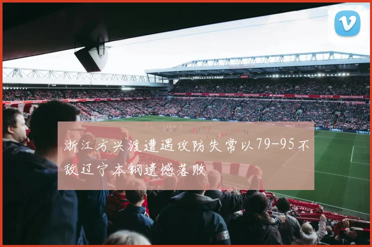 浙江方兴渡遭遇攻防失常以79-95不敌辽宁本钢遗憾落败