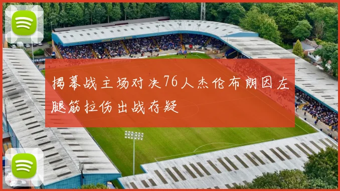 揭幕战主场对决76人杰伦布朗因左腿筋拉伤出战存疑