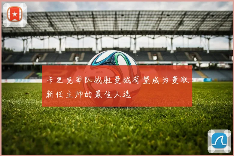 卡里克率队战胜曼城有望成为曼联新任主帅的最佳人选