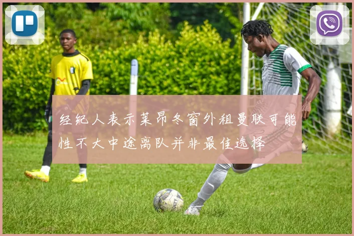 经纪人表示莱昂冬窗外租曼联可能性不大中途离队并非最佳选择