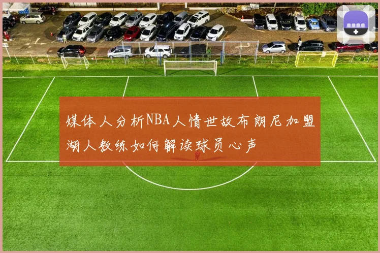 媒体人分析NBA人情世故布朗尼加盟湖人教练如何解读球员心声