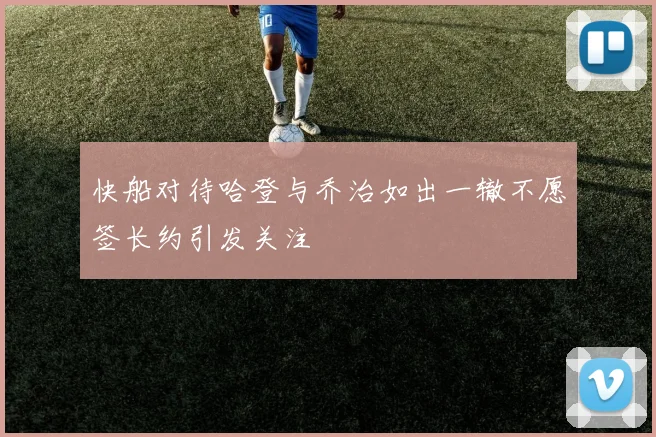 快船对待哈登与乔治如出一辙不愿签长约引发关注