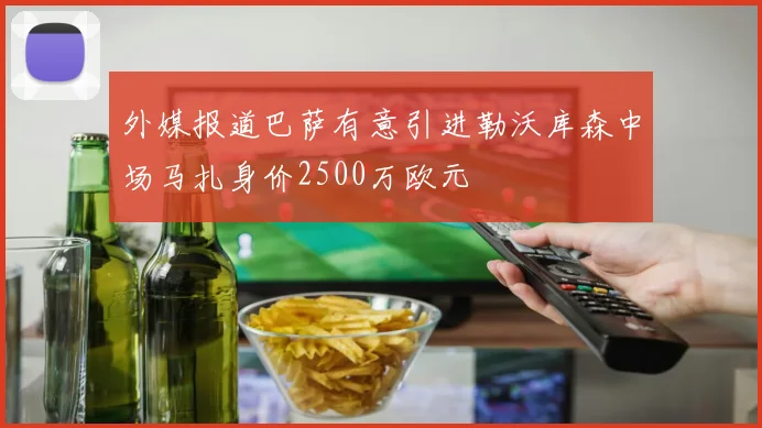 外媒报道巴萨有意引进勒沃库森中场马扎身价2500万欧元