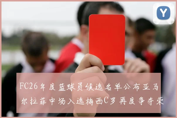 FC26年度蓝球员候选名单公布亚马尔拉菲中场入选梅西C罗再度争夺荣誉